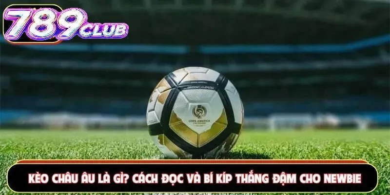 Ưu điểm của kèo châu Âu 789Club